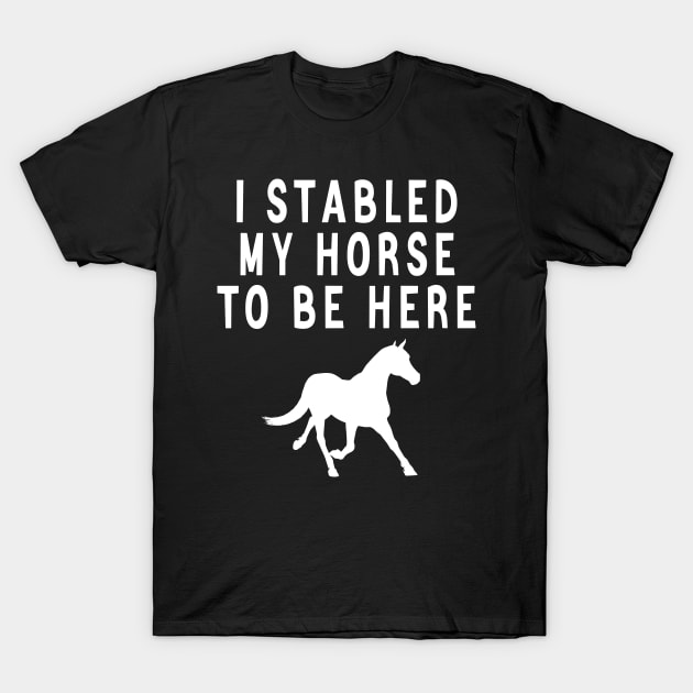 I stabled my horse to be here T-Shirt by AdelDa19